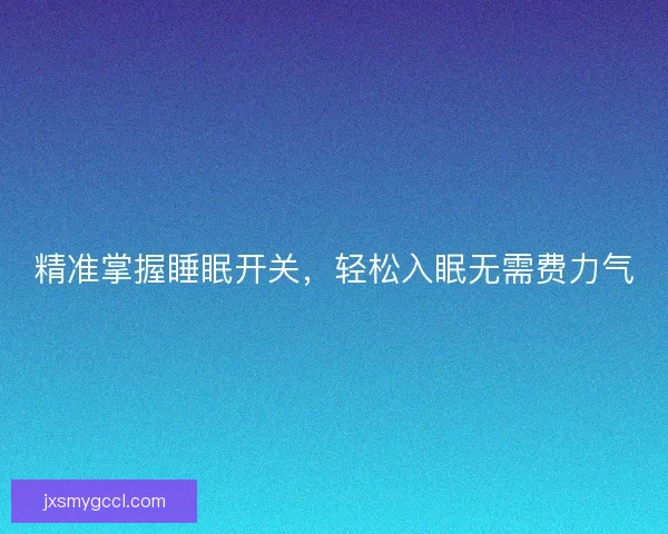 精准掌握睡眠开关，轻松入眠无需费力气