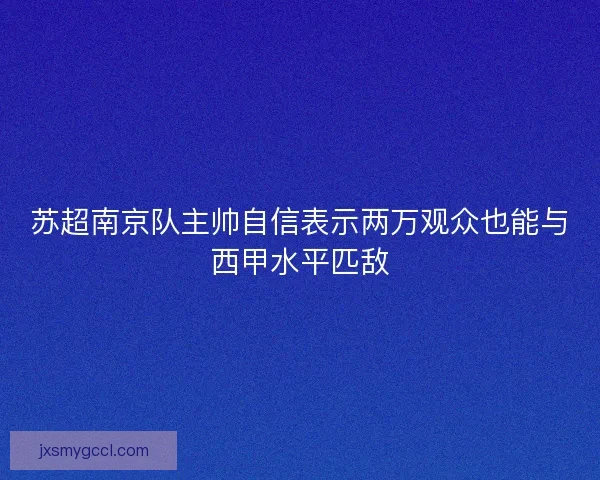 苏超南京队主帅自信表示两万观众也能与西甲水平匹敌