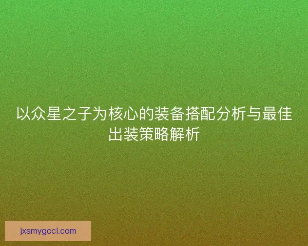 以众星之子为核心的装备搭配分析与最佳出装策略解析