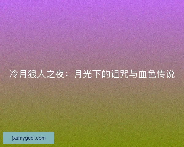 冷月狼人之夜：月光下的诅咒与血色传说
