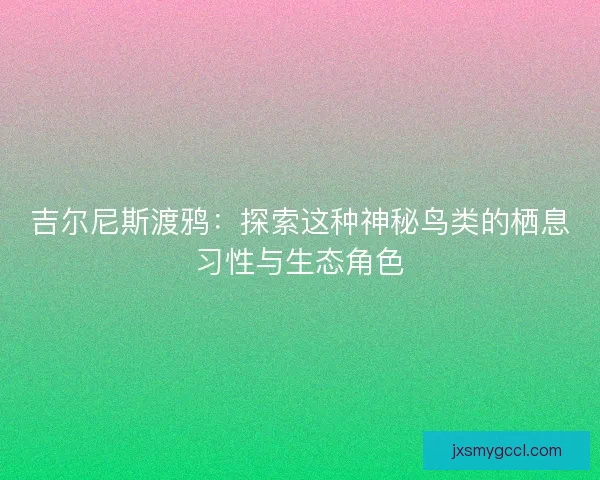 吉尔尼斯渡鸦：探索这种神秘鸟类的栖息习性与生态角色