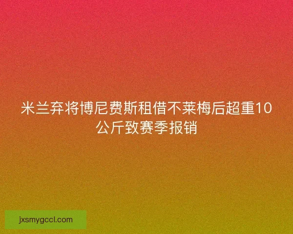 米兰弃将博尼费斯租借不莱梅后超重10公斤致赛季报销 米兰弃将博尼费斯租借不莱梅后超重10公斤致赛季报销