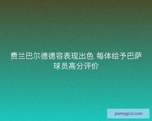 费兰巴尔德德容表现出色 每体给予巴萨球员高分评价