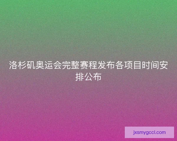 洛杉矶奥运会完整赛程发布各项目时间安排公布