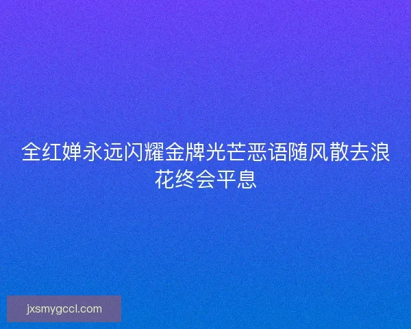 全红婵永远闪耀金牌光芒恶语随风散去浪花终会平息 全红婵永远闪耀金牌光芒恶语随风散去浪花终会平息