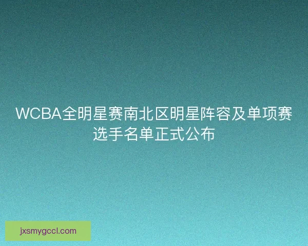 WCBA全明星赛南北区明星阵容及单项赛选手名单正式公布
