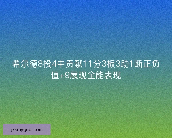 希尔德8投4中贡献11分3板3助1断正负值+9展现全能表现