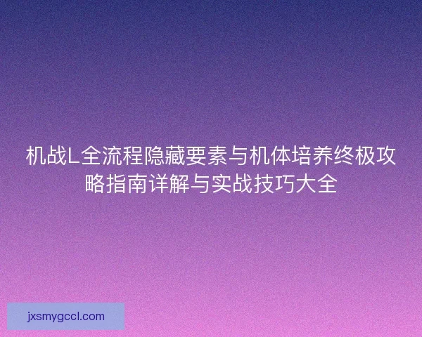 机战L全流程隐藏要素与机体培养终极攻略指南详解与实战技巧大全