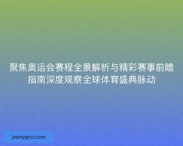 聚焦奥运会赛程全景解析与精彩赛事前瞻指南深度观察全球体育盛典脉动