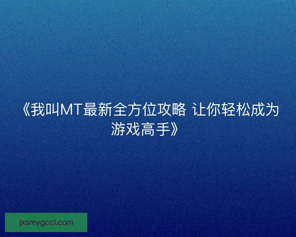 《我叫MT最新全方位攻略 让你轻松成为游戏高手》 《我叫MT最新全方位攻略 让你轻松成为游戏高手》