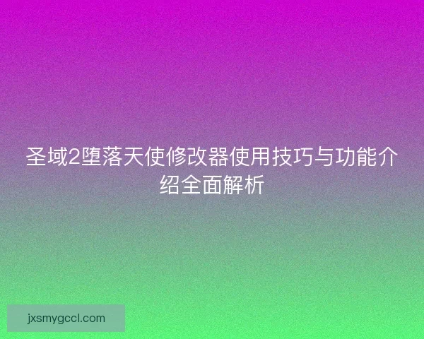 圣域2堕落天使修改器使用技巧与功能介绍全面解析