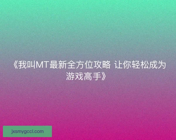 《我叫MT最新全方位攻略 让你轻松成为游戏高手》 《我叫MT最新全方位攻略 让你轻松成为游戏高手》